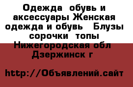 Одежда, обувь и аксессуары Женская одежда и обувь - Блузы, сорочки, топы. Нижегородская обл.,Дзержинск г.